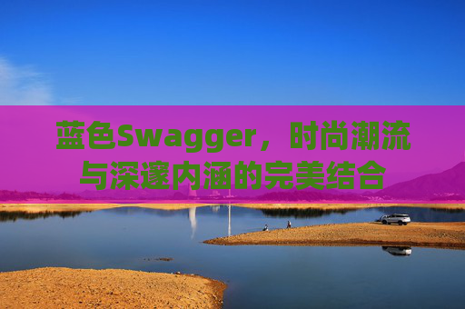 蓝色Swagger,时尚潮流与深邃内涵的完美结合